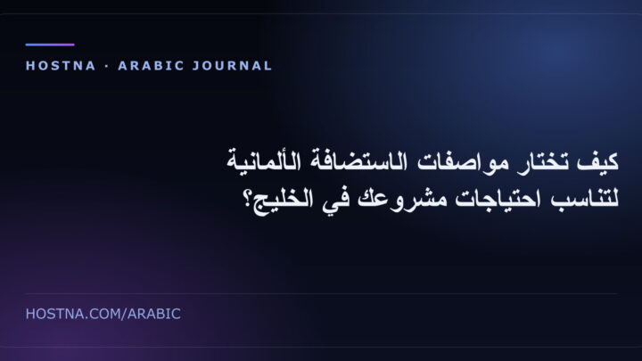 كيف تختار مواصفات الاستضافة الألمانية لتناسب احتياجات مشروعك في الخليج؟