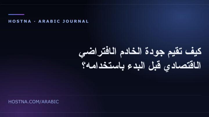 كيف تقيم جودة الخادم الافتراضي الاقتصادي قبل البدء باستخدامه؟