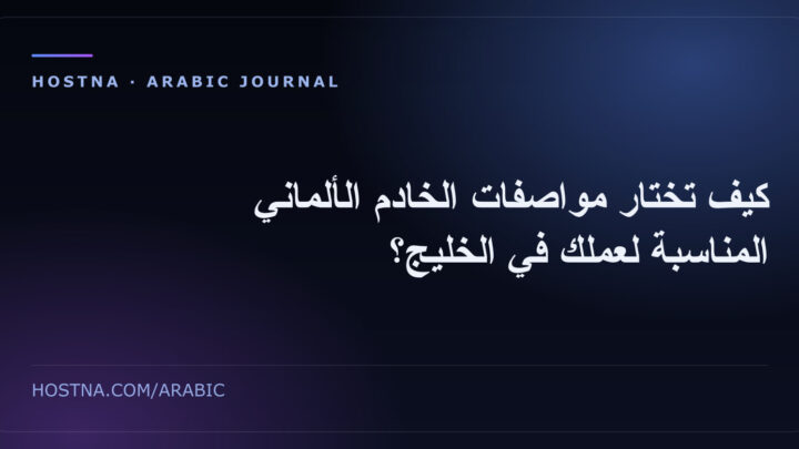 كيف تختار مواصفات الخادم الألماني المناسبة لعملك في الخليج؟