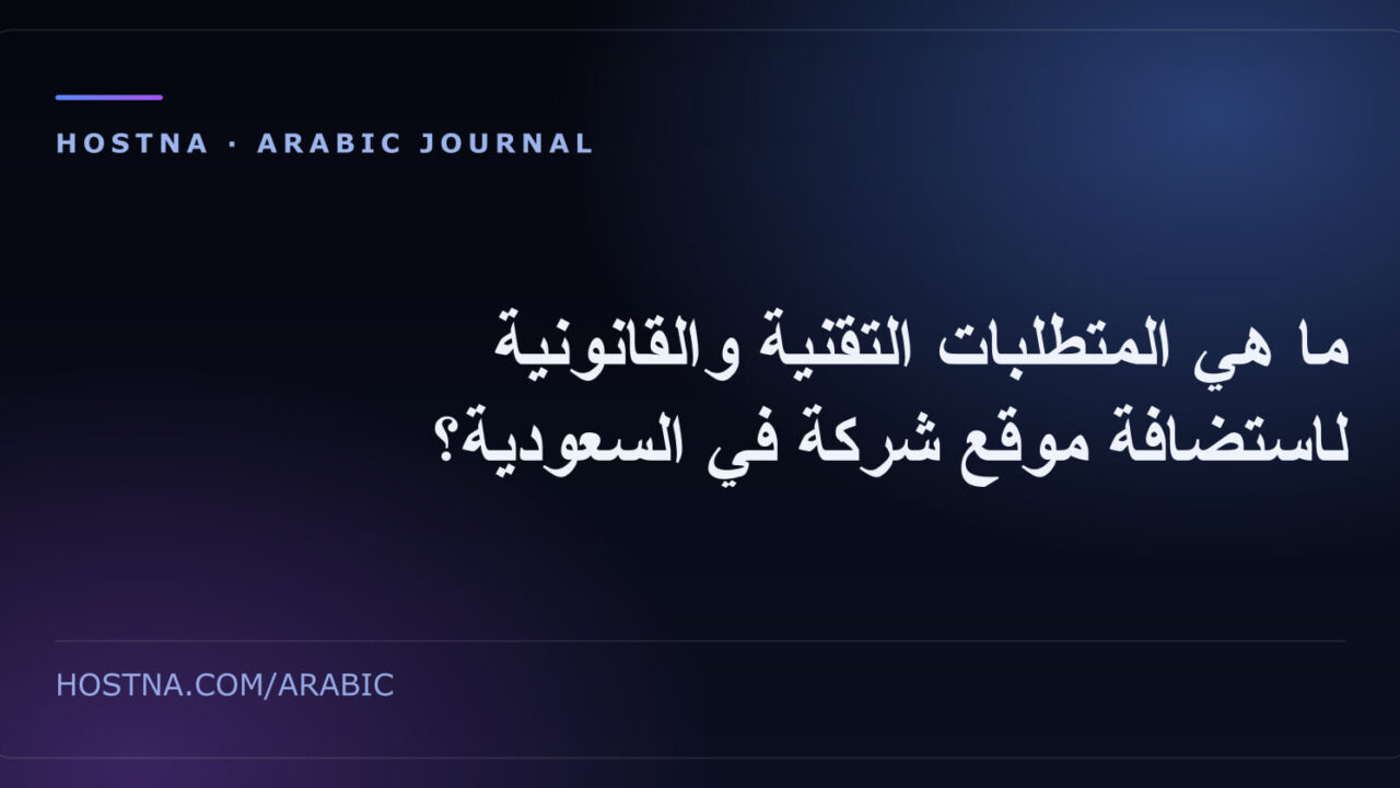 ما هي المتطلبات التقنية والقانونية لاستضافة موقع شركة في السعودية؟